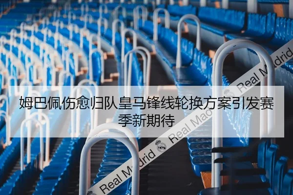 姆巴佩伤愈归队皇马锋线轮换方案引发赛季新期待