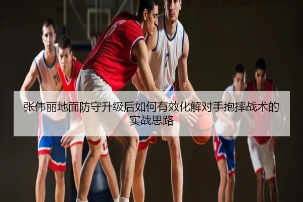 张伟丽地面防守升级后如何有效化解对手抱摔战术的实战思路