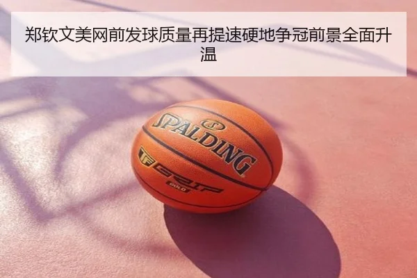 郑钦文美网前发球质量再提速硬地争冠前景全面升温