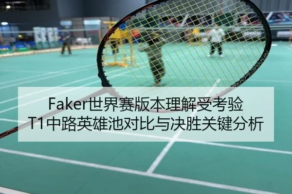 Faker世界赛版本理解受考验 T1中路英雄池对比与决胜关键分析