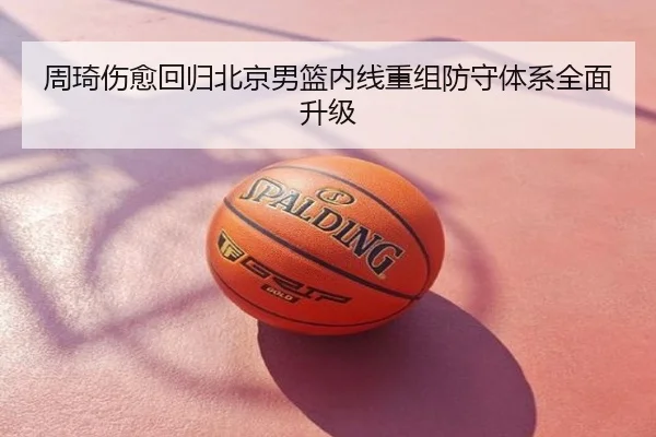 周琦伤愈回归北京男篮内线重组防守体系全面升级