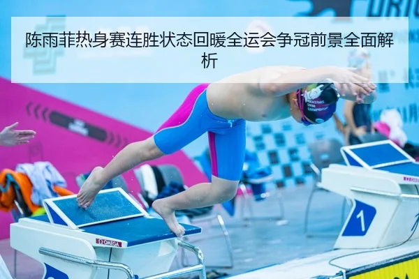 陈雨菲热身赛连胜状态回暖全运会争冠前景全面解析